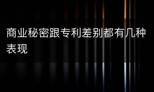 商业秘密跟专利差别都有几种表现