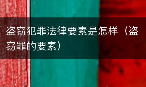 盗窃犯罪法律要素是怎样（盗窃罪的要素）