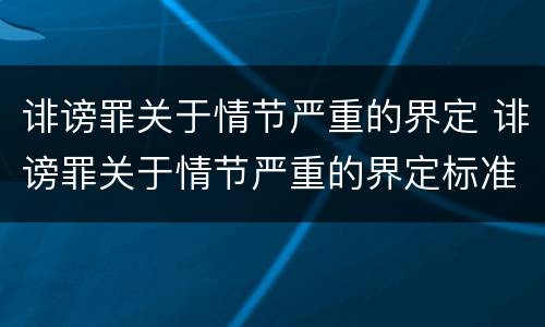 诽谤罪关于情节严重的界定 诽谤罪关于情节严重的界定标准