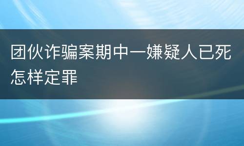 团伙诈骗案期中一嫌疑人已死怎样定罪