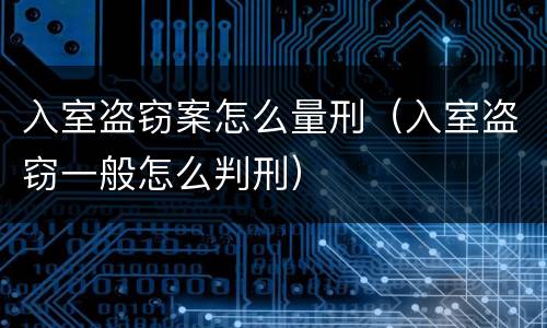 入室盗窃案怎么量刑（入室盗窃一般怎么判刑）