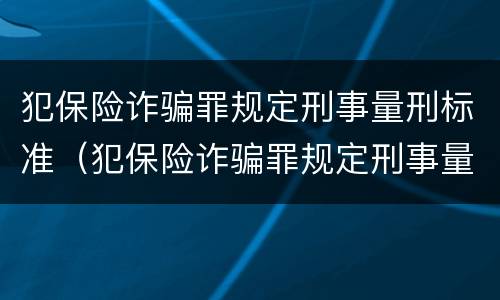 犯保险诈骗罪规定刑事量刑标准（犯保险诈骗罪规定刑事量刑标准最新）