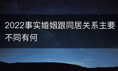 2022事实婚姻跟同居关系主要不同有何