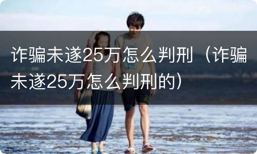 诈骗未遂25万怎么判刑（诈骗未遂25万怎么判刑的）