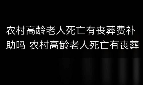农村高龄老人死亡有丧葬费补助吗 农村高龄老人死亡有丧葬费补助吗山东