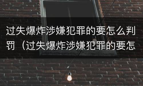 过失爆炸涉嫌犯罪的要怎么判罚（过失爆炸涉嫌犯罪的要怎么判罚呢）