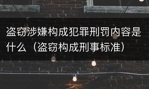 盗窃涉嫌构成犯罪刑罚内容是什么（盗窃构成刑事标准）