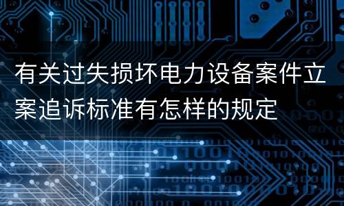有关过失损坏电力设备案件立案追诉标准有怎样的规定