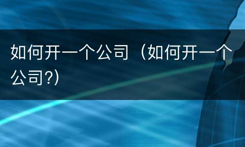 如何开一个公司（如何开一个公司?）