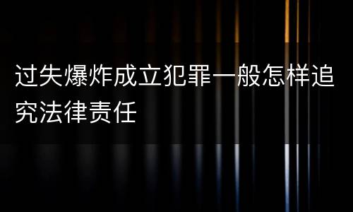 过失爆炸成立犯罪一般怎样追究法律责任