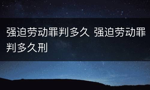 强迫劳动罪判多久 强迫劳动罪判多久刑