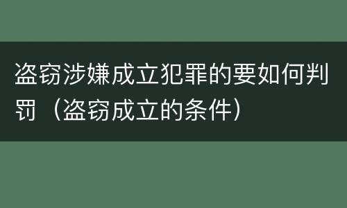 盗窃涉嫌成立犯罪的要如何判罚（盗窃成立的条件）