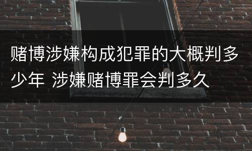 赌博涉嫌构成犯罪的大概判多少年 涉嫌赌博罪会判多久