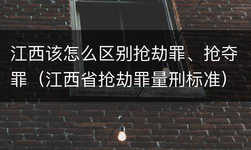 江西该怎么区别抢劫罪、抢夺罪（江西省抢劫罪量刑标准）
