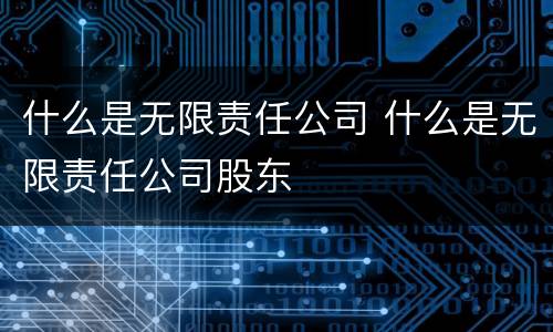 什么是无限责任公司 什么是无限责任公司股东