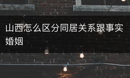 山西怎么区分同居关系跟事实婚姻