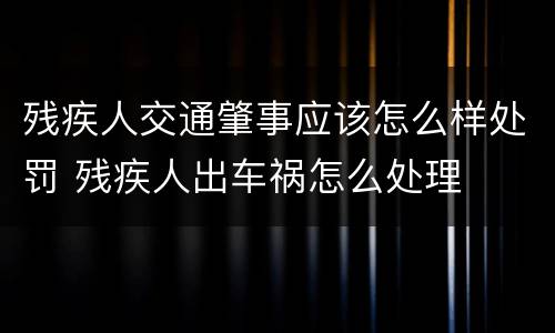 残疾人交通肇事应该怎么样处罚 残疾人出车祸怎么处理