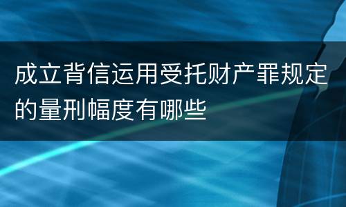 成立背信运用受托财产罪规定的量刑幅度有哪些