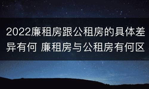 2022廉租房跟公租房的具体差异有何 廉租房与公租房有何区别