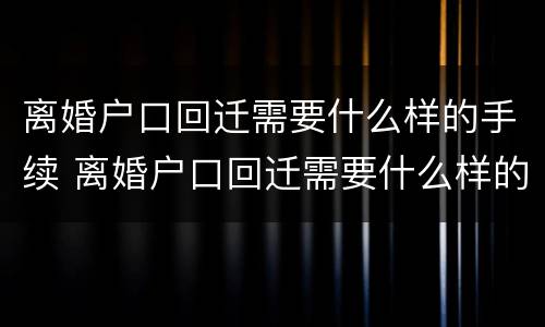 离婚户口回迁需要什么样的手续 离婚户口回迁需要什么样的手续和证件