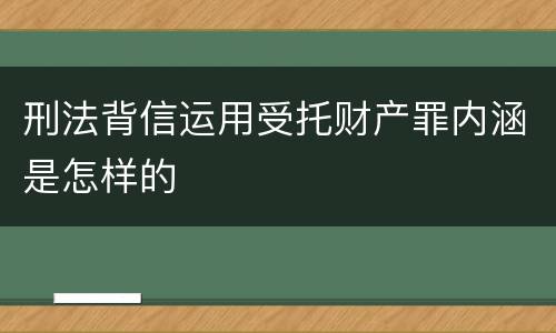 刑法背信运用受托财产罪内涵是怎样的