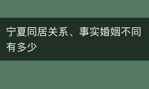 宁夏同居关系、事实婚姻不同有多少