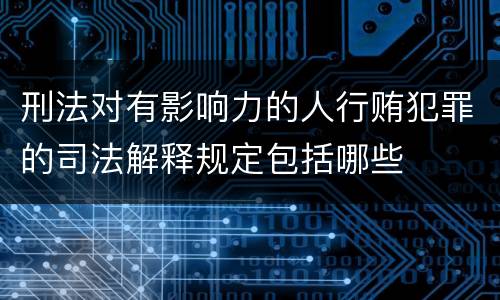 刑法对有影响力的人行贿犯罪的司法解释规定包括哪些