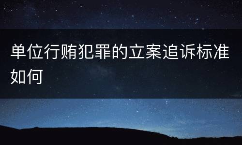 单位行贿犯罪的立案追诉标准如何