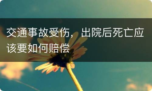 交通事故受伤，出院后死亡应该要如何赔偿
