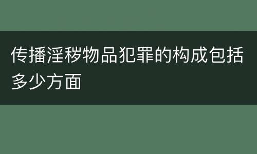 传播淫秽物品犯罪的构成包括多少方面