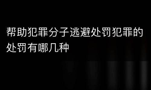 帮助犯罪分子逃避处罚犯罪的处罚有哪几种
