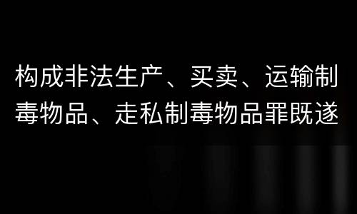 构成非法生产、买卖、运输制毒物品、走私制毒物品罪既遂会如何追究责任