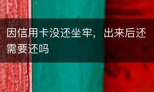 因信用卡没还坐牢，出来后还需要还吗
