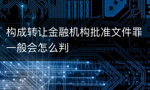 构成转让金融机构批准文件罪一般会怎么判