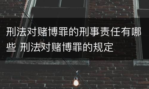 刑法对赌博罪的刑事责任有哪些 刑法对赌博罪的规定