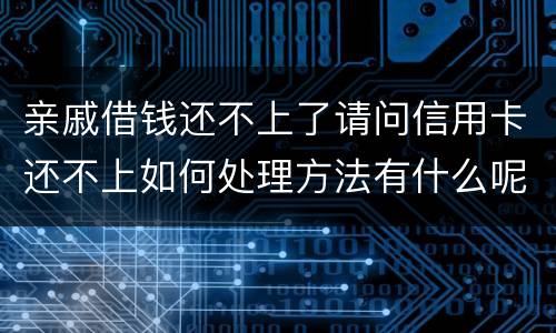 亲戚借钱还不上了请问信用卡还不上如何处理方法有什么呢
