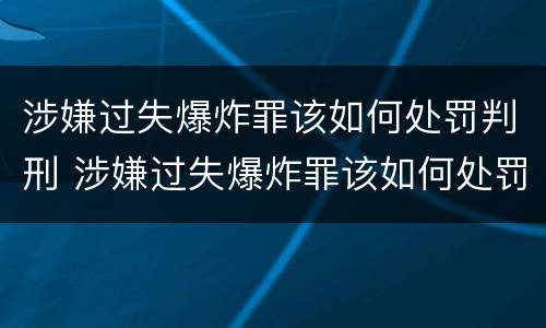 涉嫌过失爆炸罪该如何处罚判刑 涉嫌过失爆炸罪该如何处罚判刑的