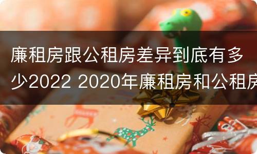 廉租房跟公租房差异到底有多少2022 2020年廉租房和公租房的区别