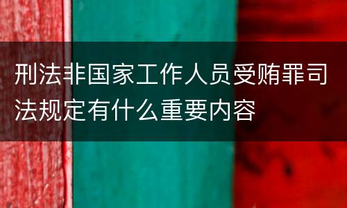 刑法非国家工作人员受贿罪司法规定有什么重要内容