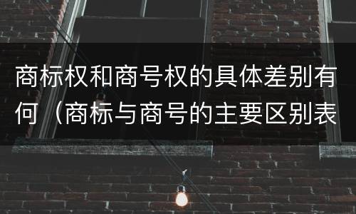商标权和商号权的具体差别有何（商标与商号的主要区别表现）