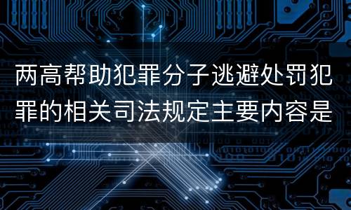 两高帮助犯罪分子逃避处罚犯罪的相关司法规定主要内容是什么