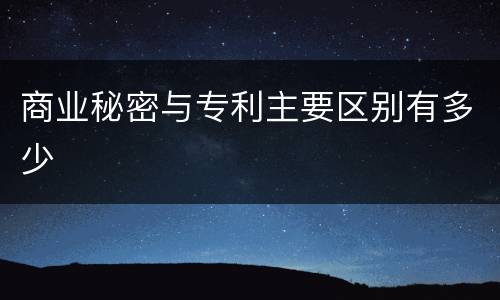 商业秘密与专利主要区别有多少