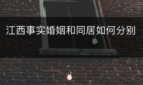 江西事实婚姻和同居如何分别