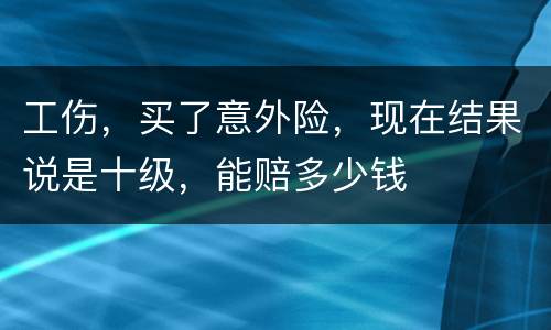 工伤，买了意外险，现在结果说是十级，能赔多少钱