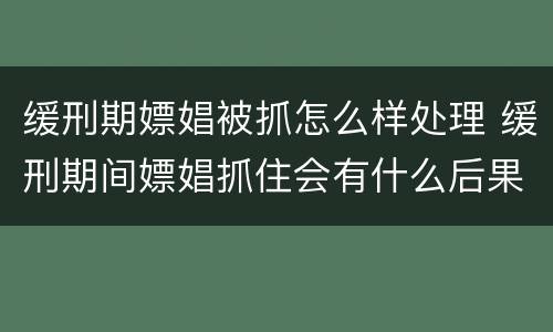 缓刑期嫖娼被抓怎么样处理 缓刑期间嫖娼抓住会有什么后果