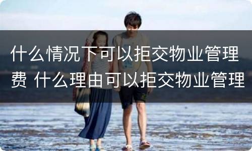 什么情况下可以拒交物业管理费 什么理由可以拒交物业管理费