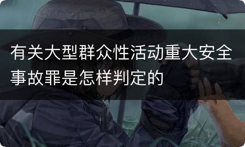 有关大型群众性活动重大安全事故罪是怎样判定的