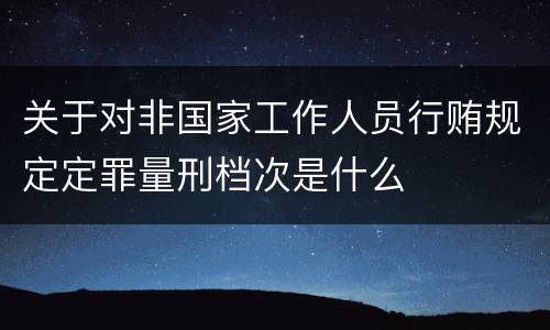 关于对非国家工作人员行贿规定定罪量刑档次是什么