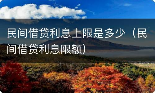 民间借贷利息上限是多少（民间借贷利息限额）