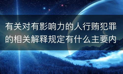 有关对有影响力的人行贿犯罪的相关解释规定有什么主要内容